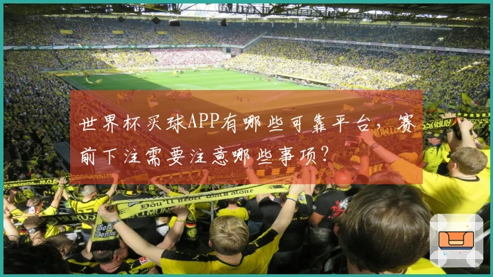 世界杯买球APP有哪些可靠平台,赛前下注需要注意哪些事项?