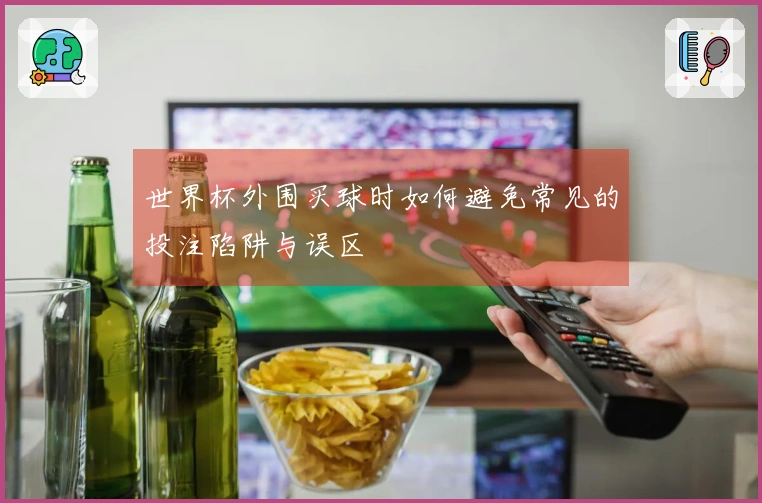 世界杯外围买球时如何避免常见的投注陷阱与误区