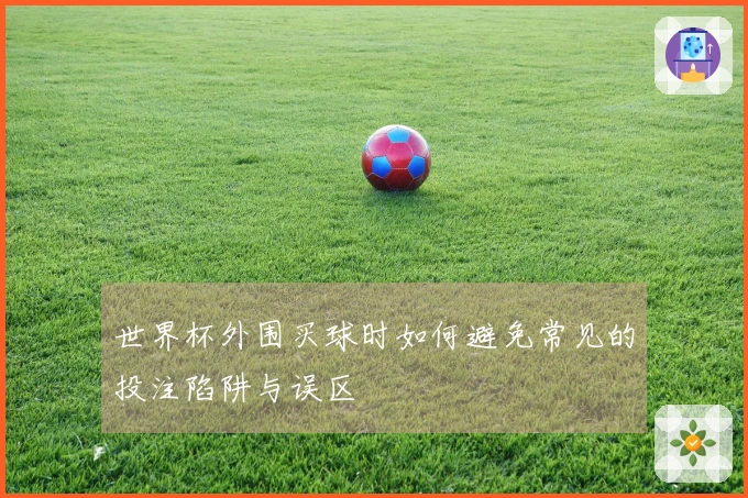 世界杯外围买球时如何避免常见的投注陷阱与误区